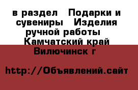  в раздел : Подарки и сувениры » Изделия ручной работы . Камчатский край,Вилючинск г.